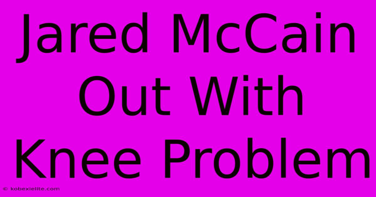 Jared McCain Out With Knee Problem Jared McCain Out With Knee Problem
