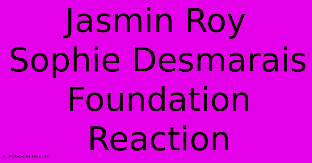 Jasmin Roy Sophie Desmarais Foundation Reaction