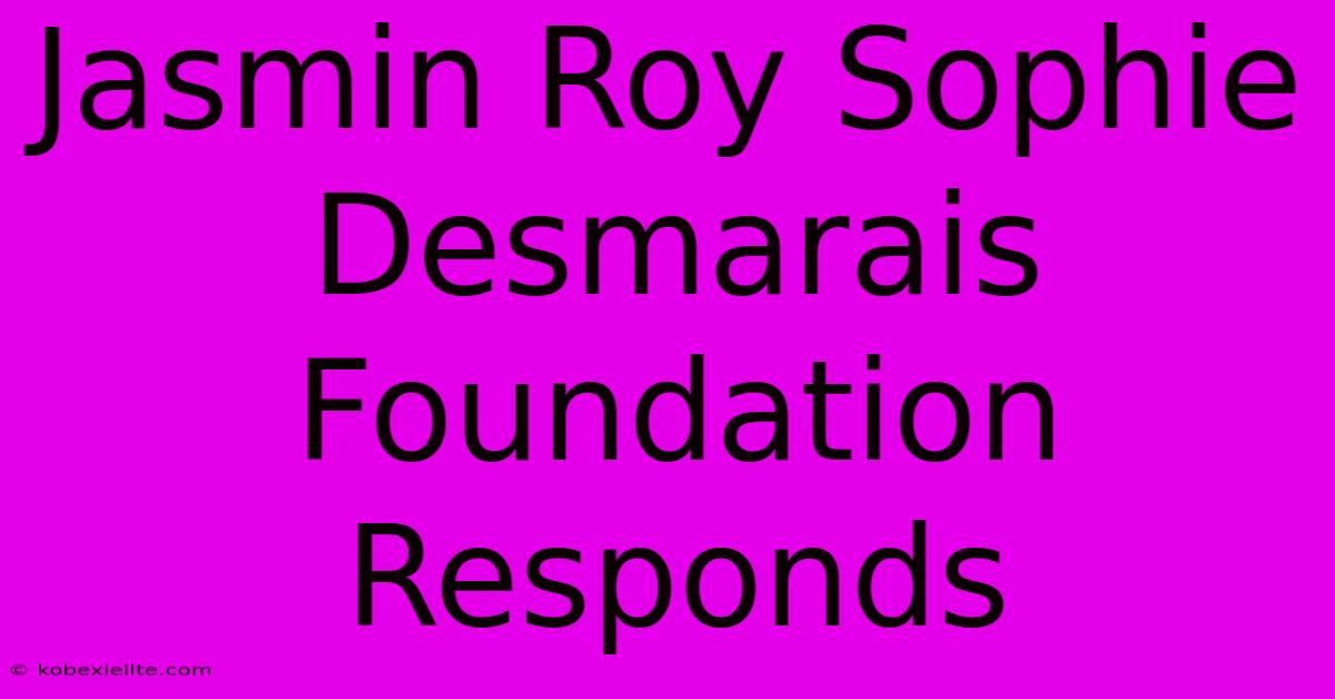 Jasmin Roy Sophie Desmarais Foundation Responds