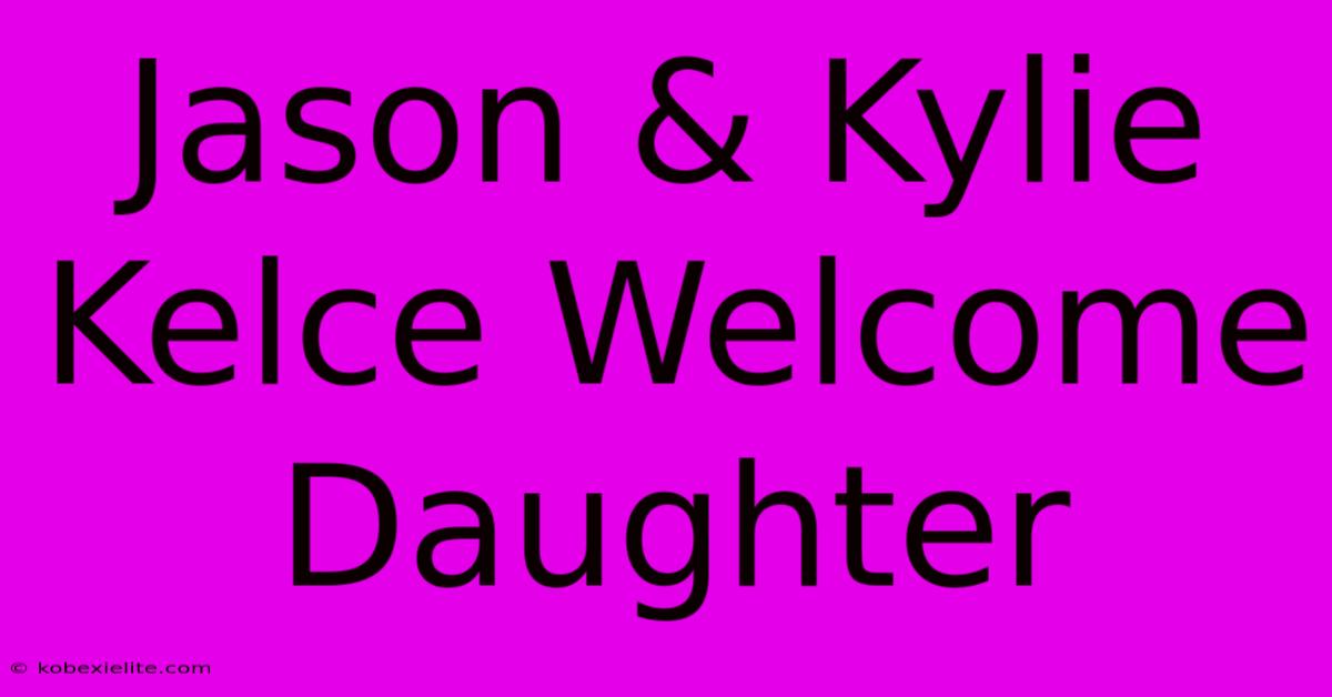 Jason & Kylie Kelce Welcome Daughter