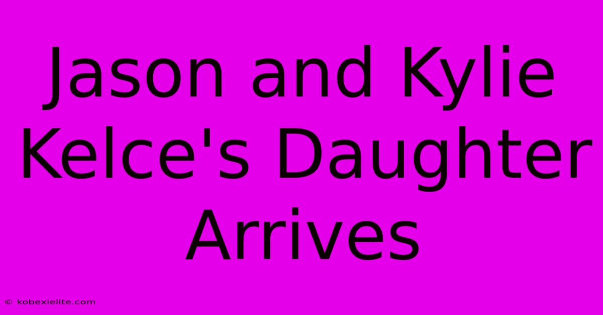 Jason And Kylie Kelce's Daughter Arrives