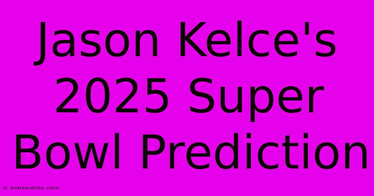 Jason Kelce's 2025 Super Bowl Prediction