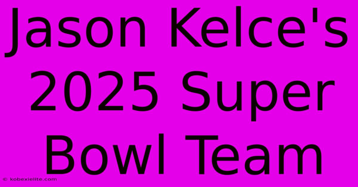 Jason Kelce's 2025 Super Bowl Team