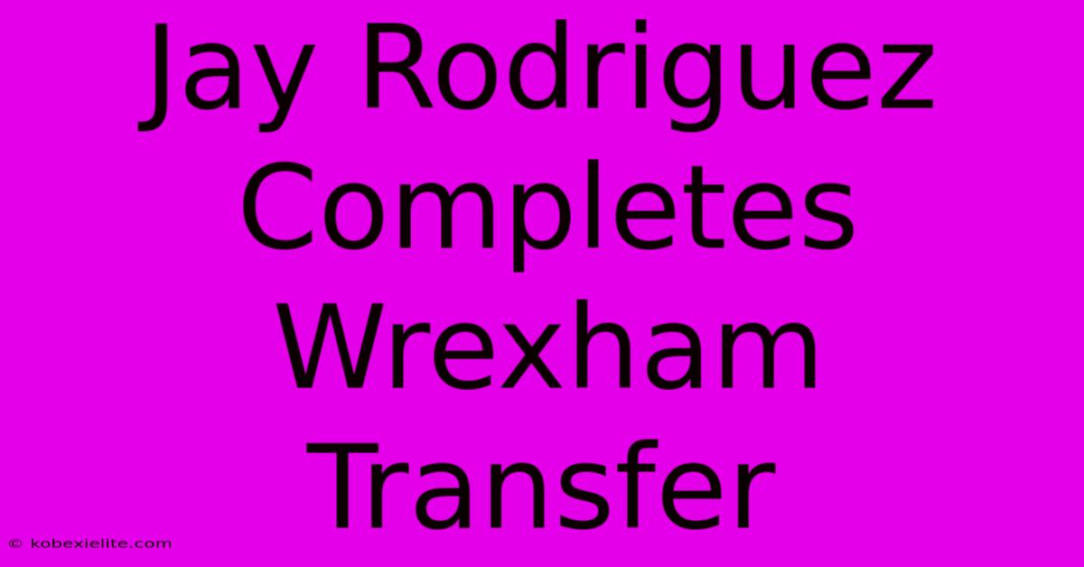 Jay Rodriguez Completes Wrexham Transfer