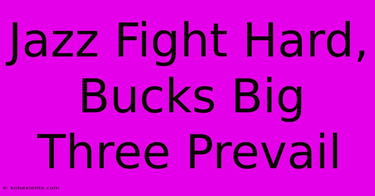 Jazz Fight Hard, Bucks Big Three Prevail