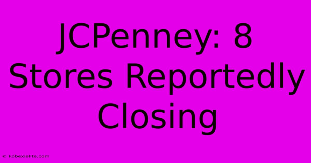 JCPenney: 8 Stores Reportedly Closing