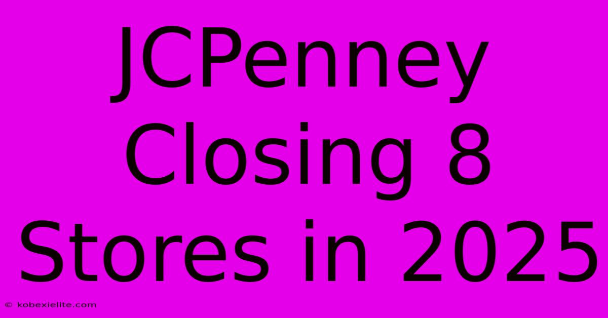 JCPenney Closing 8 Stores In 2025