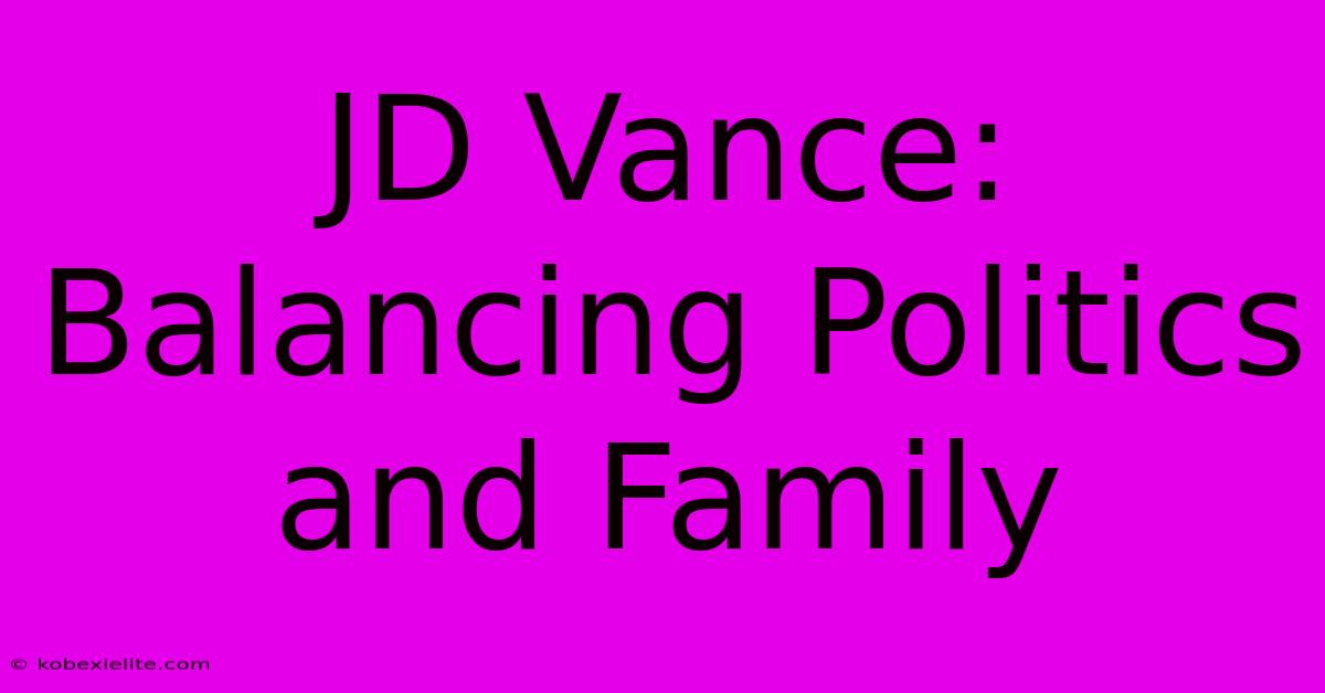 JD Vance: Balancing Politics And Family