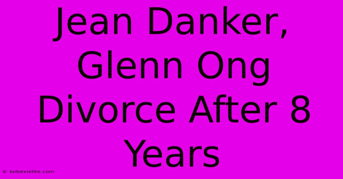 Jean Danker, Glenn Ong Divorce After 8 Years