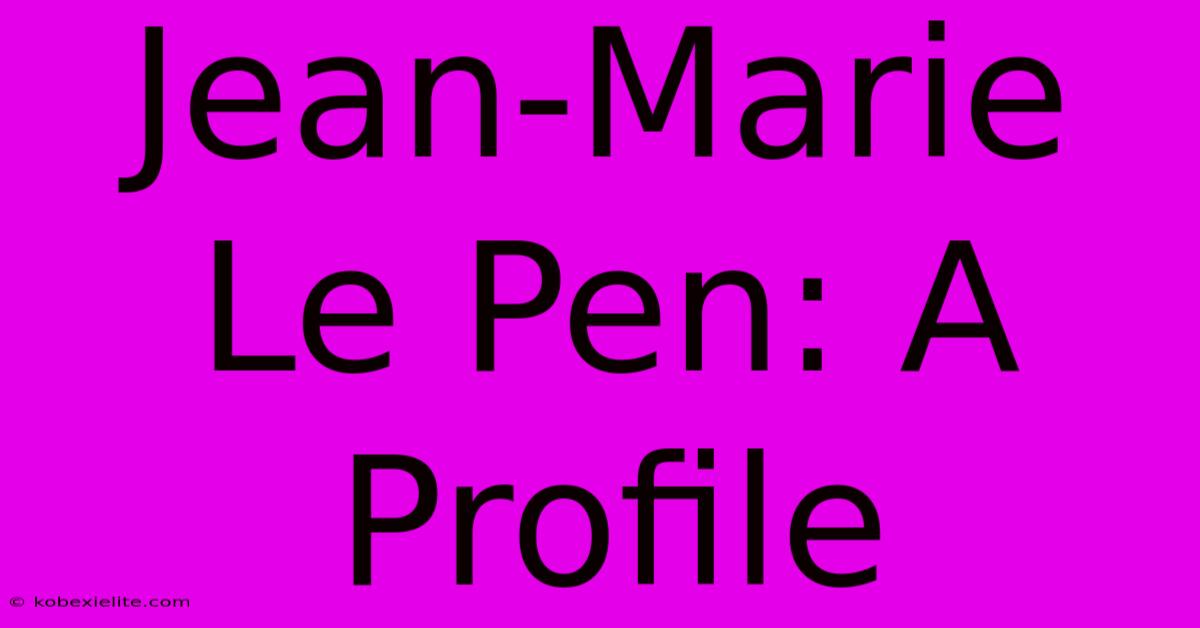 Jean-Marie Le Pen: A Profile