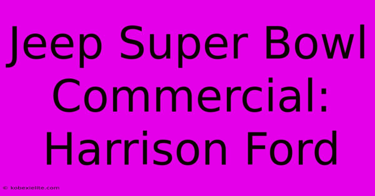 Jeep Super Bowl Commercial: Harrison Ford