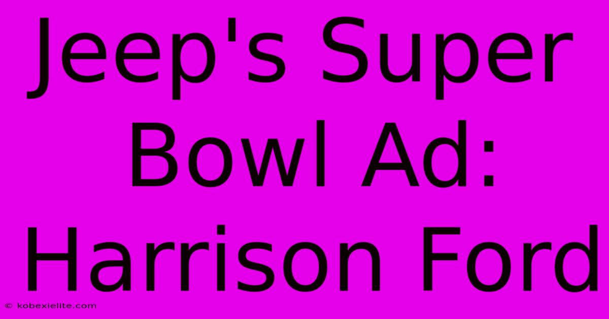 Jeep's Super Bowl Ad: Harrison Ford