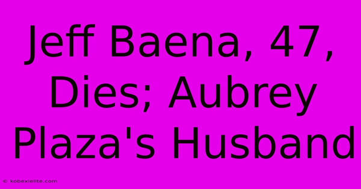 Jeff Baena, 47, Dies; Aubrey Plaza's Husband