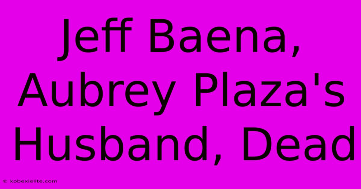 Jeff Baena, Aubrey Plaza's Husband, Dead