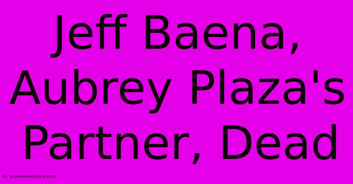 Jeff Baena, Aubrey Plaza's Partner, Dead