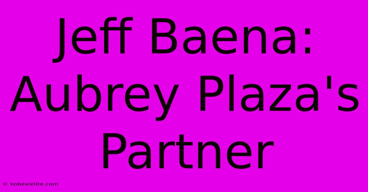 Jeff Baena: Aubrey Plaza's Partner