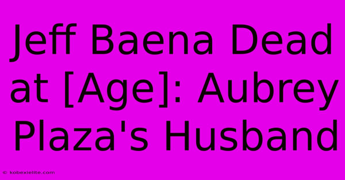 Jeff Baena Dead At [Age]: Aubrey Plaza's Husband