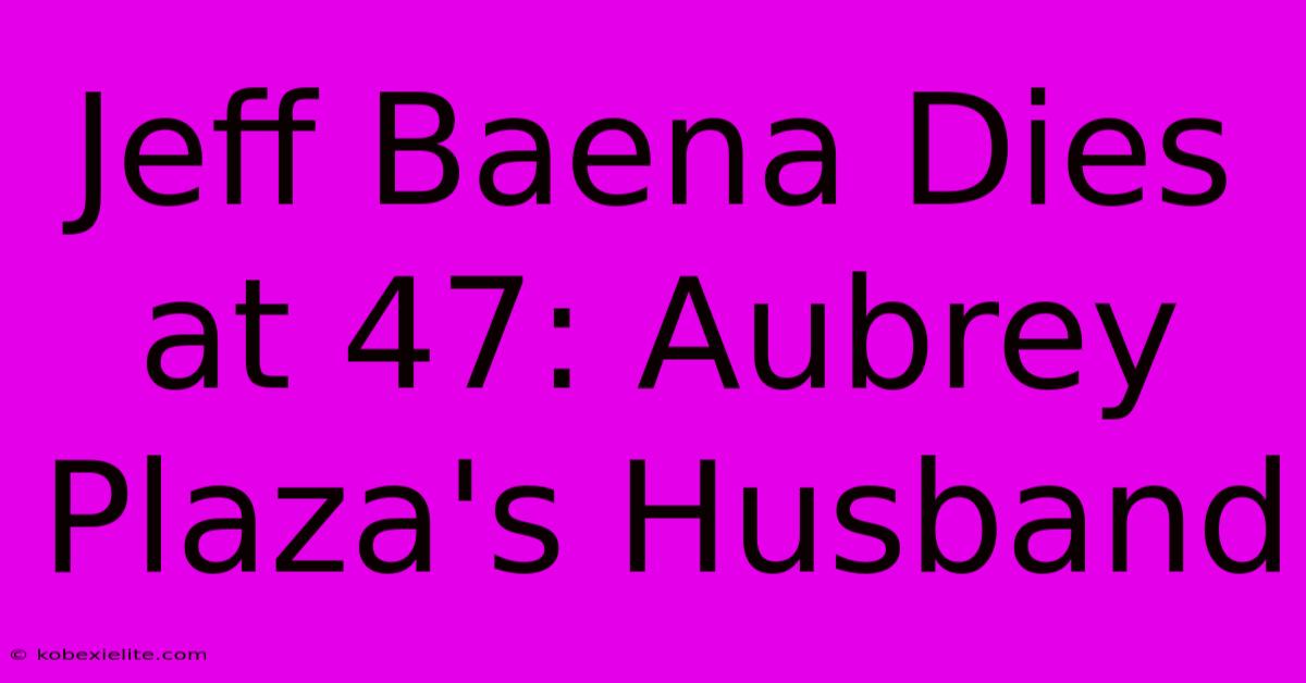 Jeff Baena Dies At 47: Aubrey Plaza's Husband