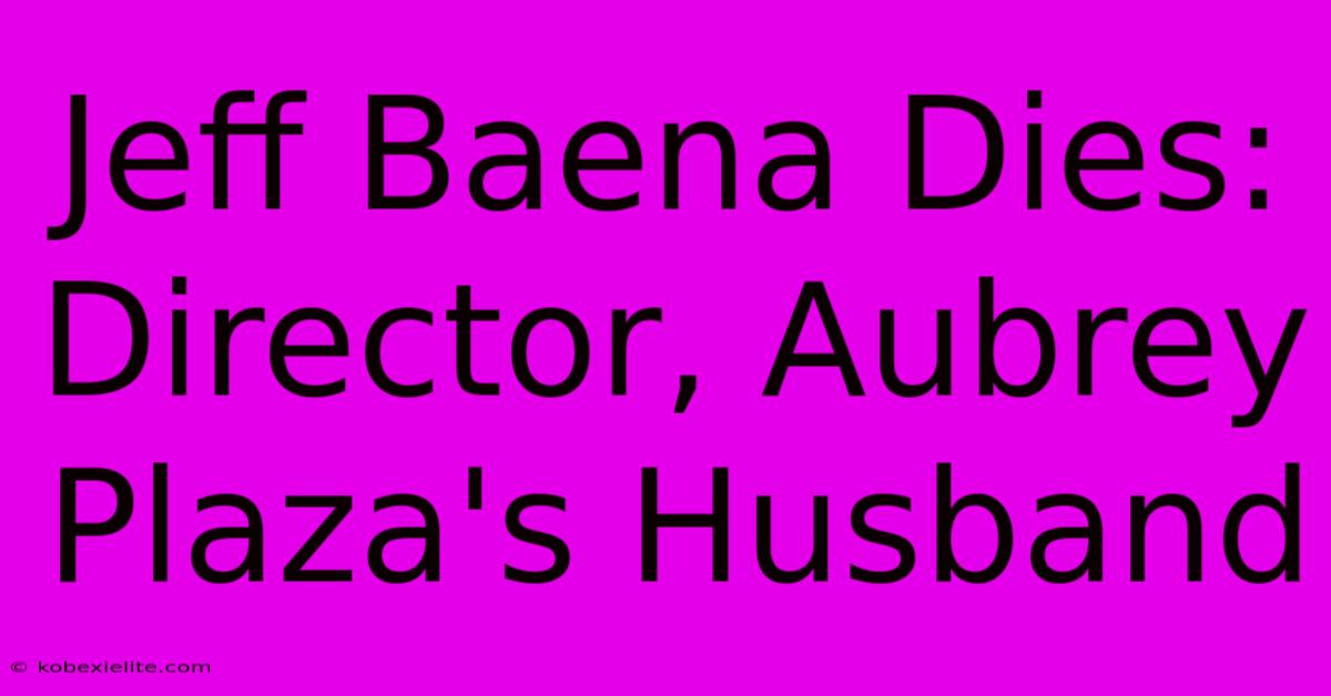 Jeff Baena Dies: Director, Aubrey Plaza's Husband