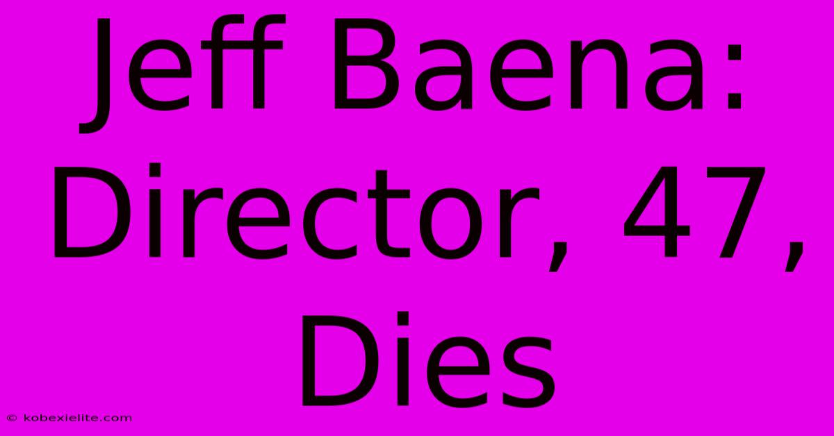 Jeff Baena: Director, 47, Dies