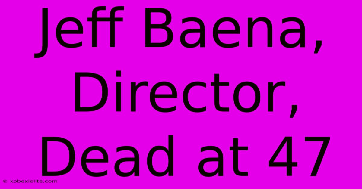 Jeff Baena, Director, Dead At 47