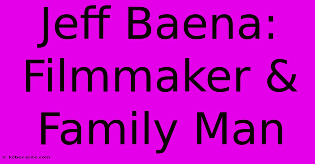 Jeff Baena: Filmmaker & Family Man