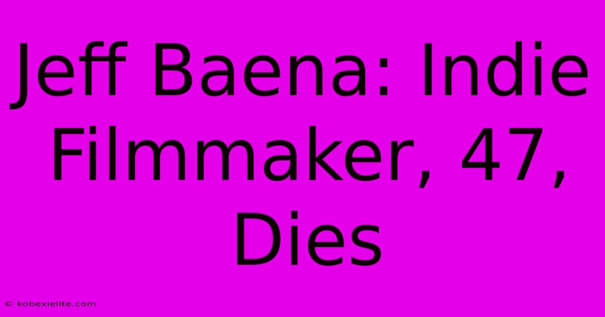 Jeff Baena: Indie Filmmaker, 47, Dies