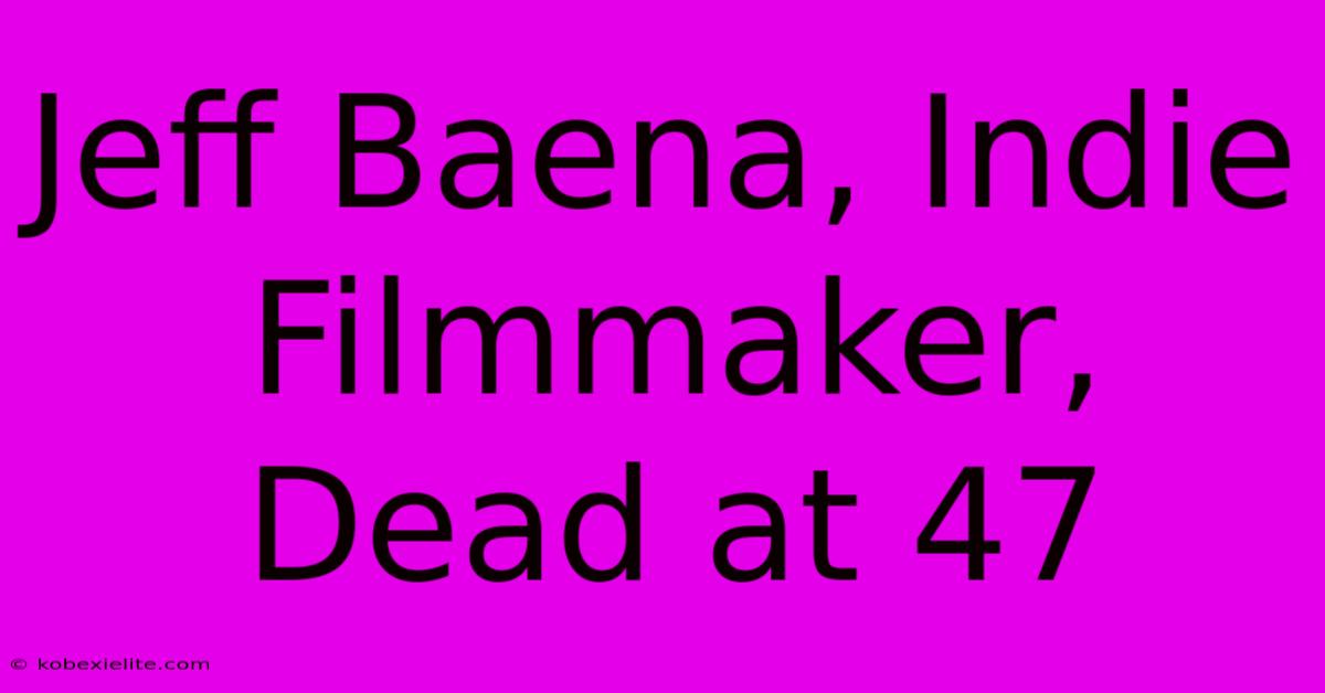 Jeff Baena, Indie Filmmaker, Dead At 47