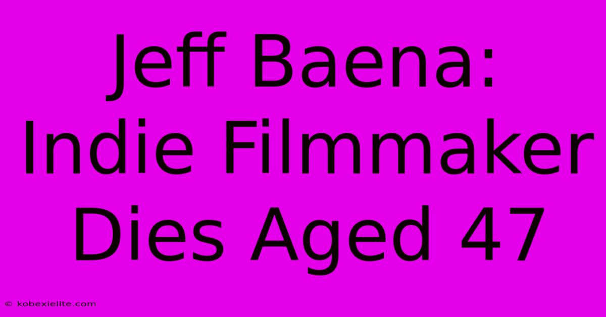 Jeff Baena: Indie Filmmaker Dies Aged 47