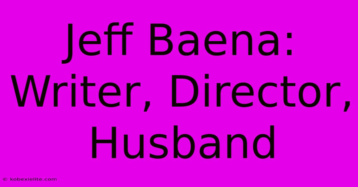 Jeff Baena: Writer, Director, Husband