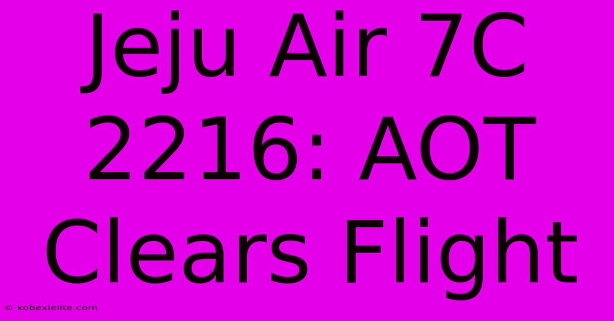 Jeju Air 7C 2216: AOT Clears Flight