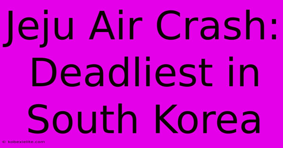 Jeju Air Crash: Deadliest In South Korea