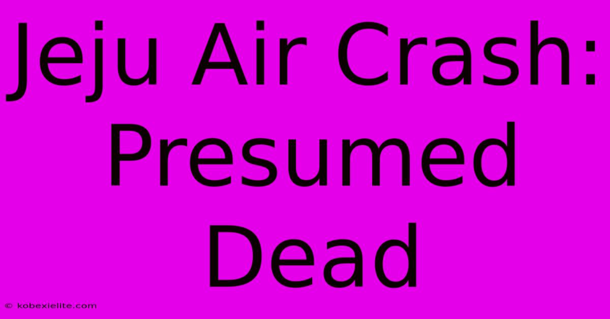 Jeju Air Crash:  Presumed Dead