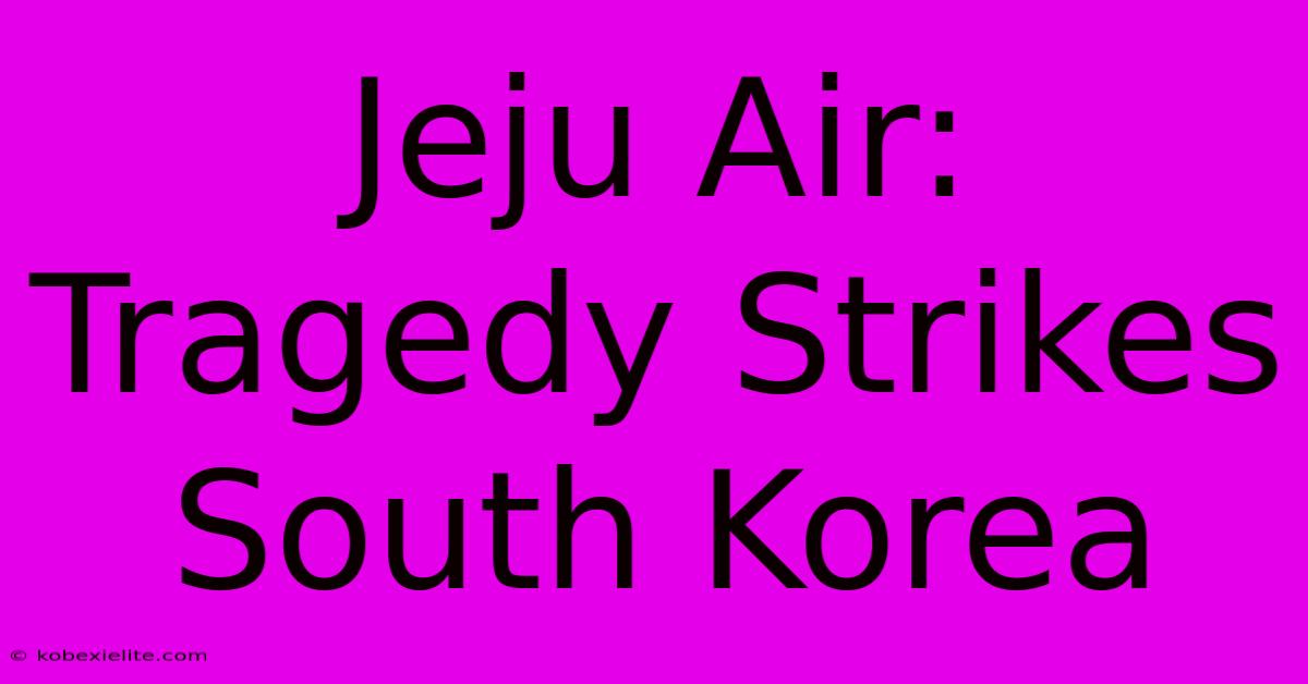 Jeju Air: Tragedy Strikes South Korea