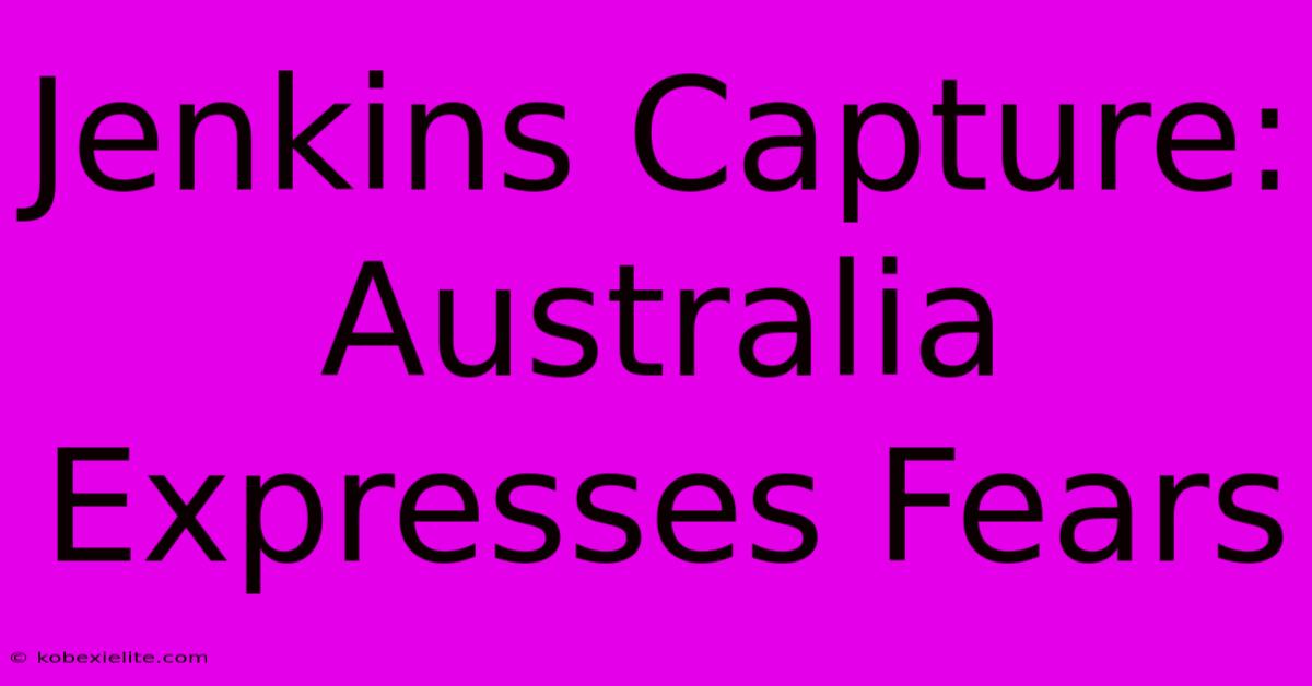 Jenkins Capture: Australia Expresses Fears