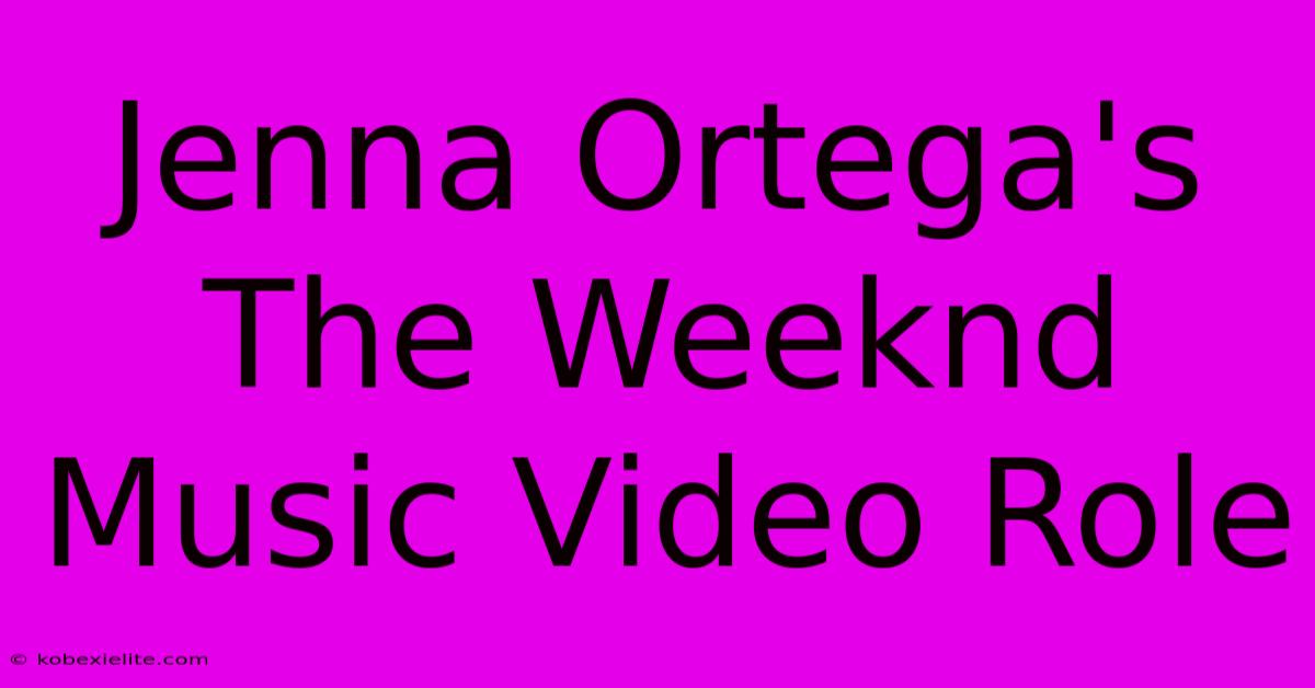 Jenna Ortega's The Weeknd Music Video Role