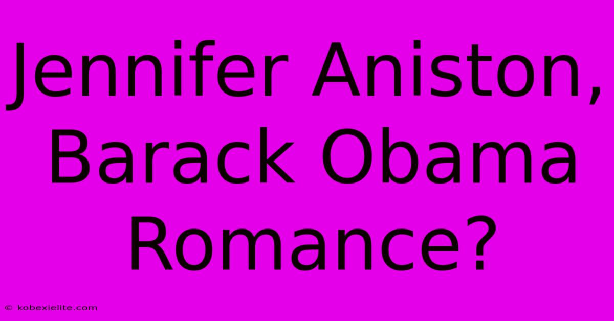 Jennifer Aniston, Barack Obama Romance?