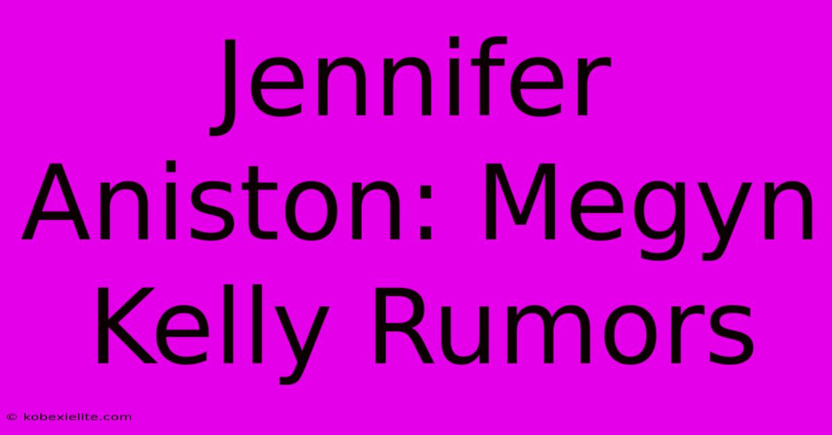 Jennifer Aniston: Megyn Kelly Rumors