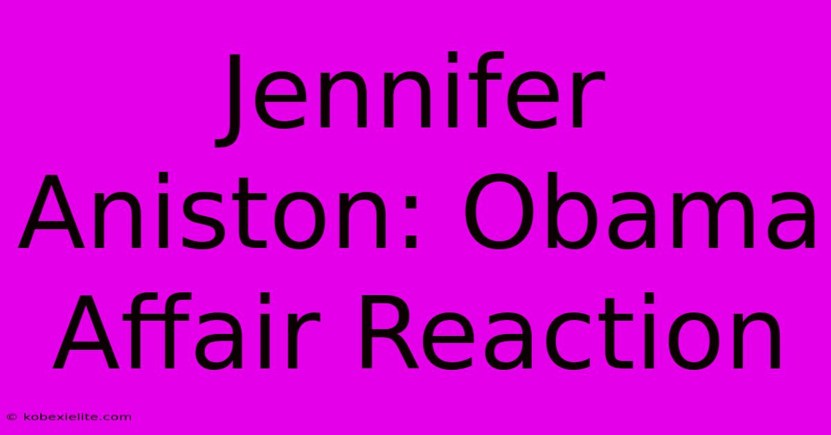 Jennifer Aniston: Obama Affair Reaction