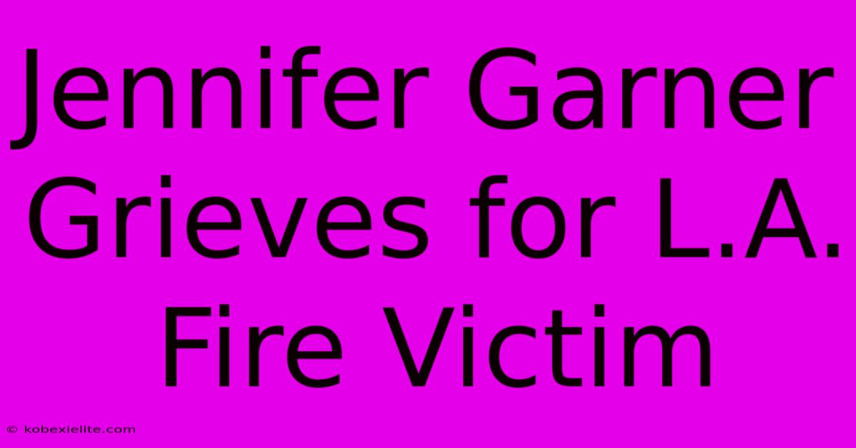 Jennifer Garner Grieves For L.A. Fire Victim