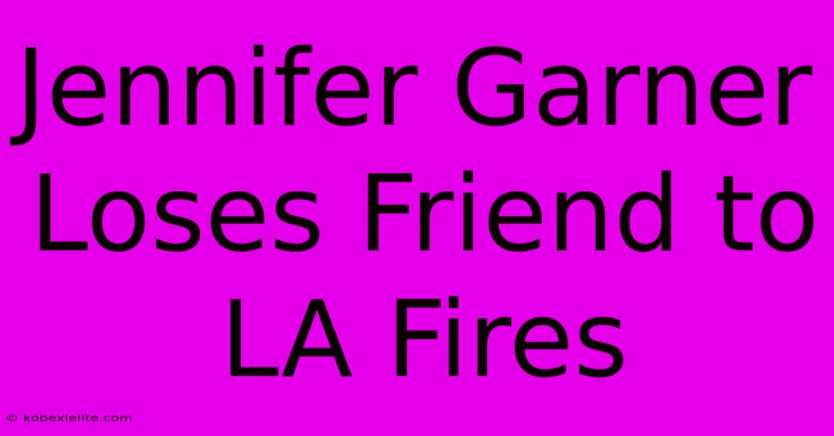 Jennifer Garner Loses Friend To LA Fires