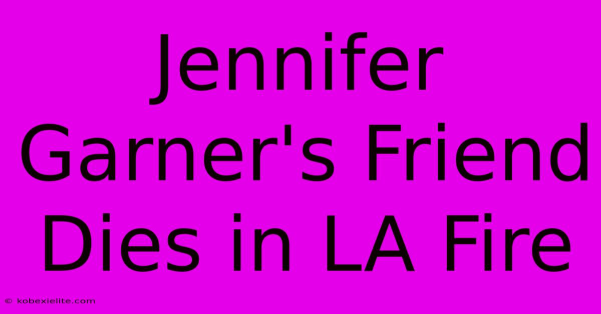 Jennifer Garner's Friend Dies In LA Fire