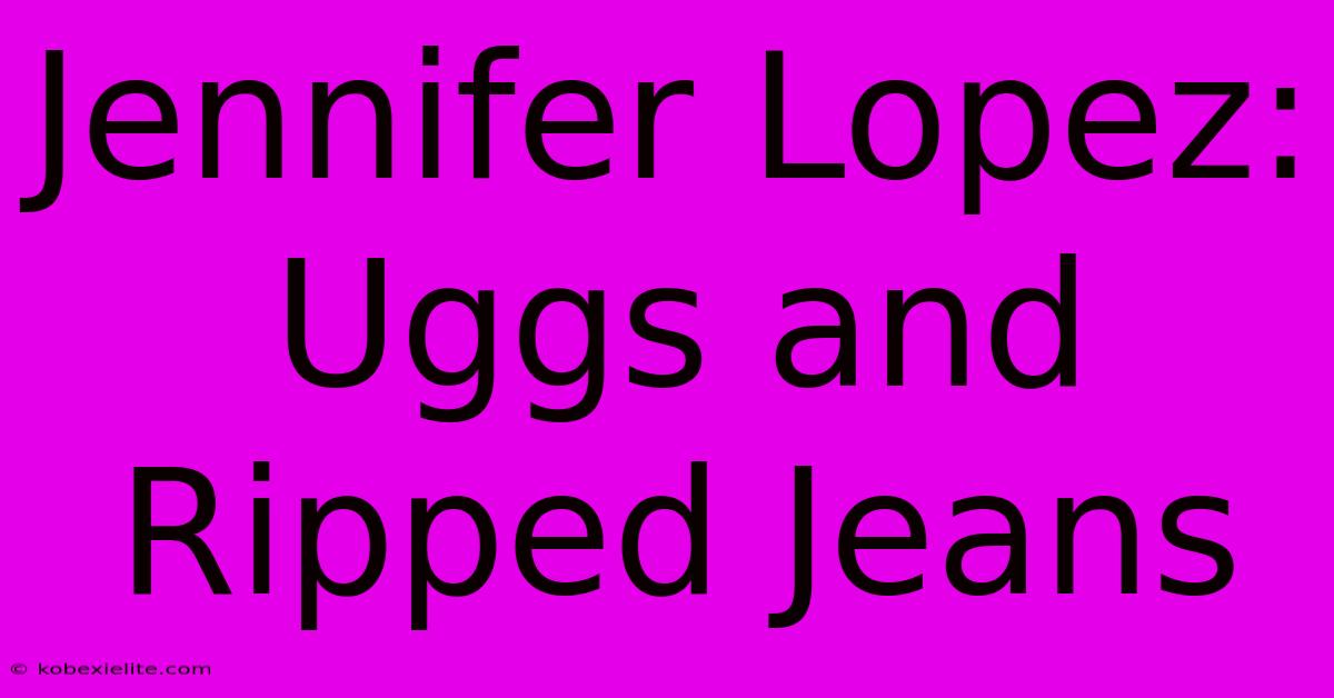 Jennifer Lopez: Uggs And Ripped Jeans