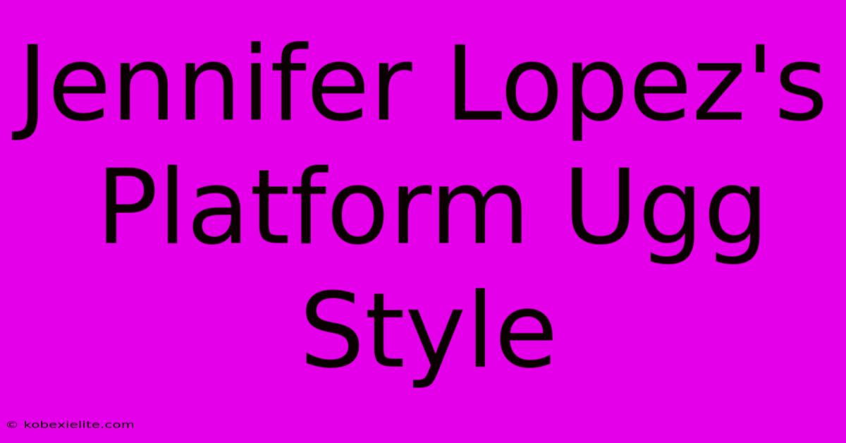 Jennifer Lopez's Platform Ugg Style