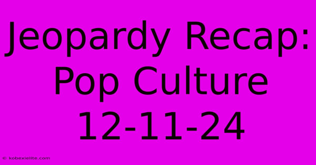 Jeopardy Recap: Pop Culture 12-11-24 Jeopardy Recap: Pop Culture 12-11-24