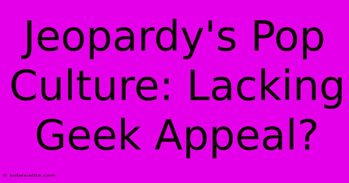 Jeopardy's Pop Culture: Lacking Geek Appeal? Jeopardy's Pop Culture: Lacking Geek Appeal?