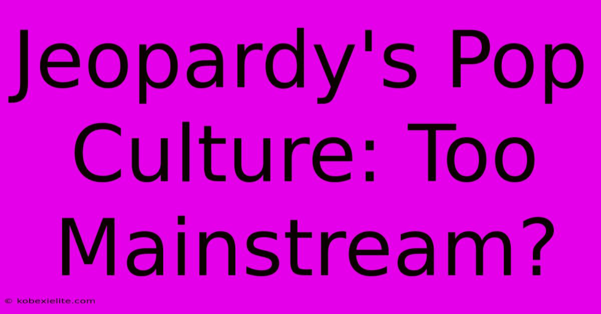 Jeopardy's Pop Culture: Too Mainstream? Jeopardy's Pop Culture: Too Mainstream?