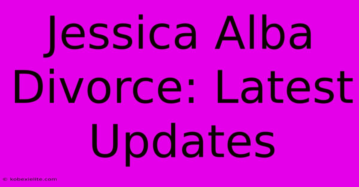 Jessica Alba Divorce: Latest Updates