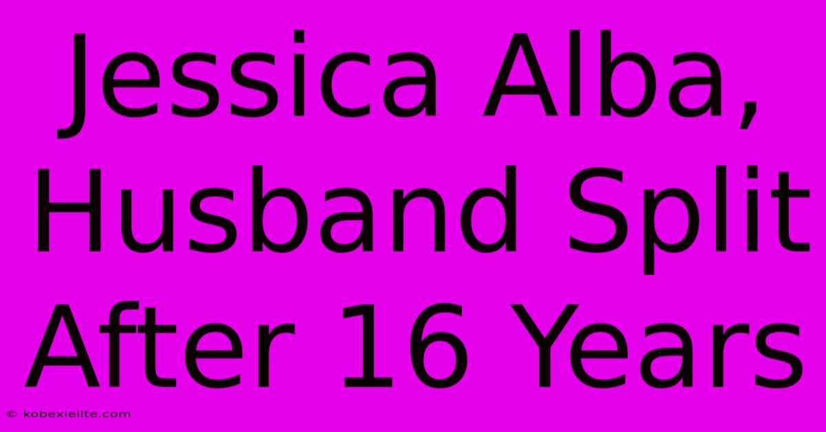 Jessica Alba, Husband Split After 16 Years