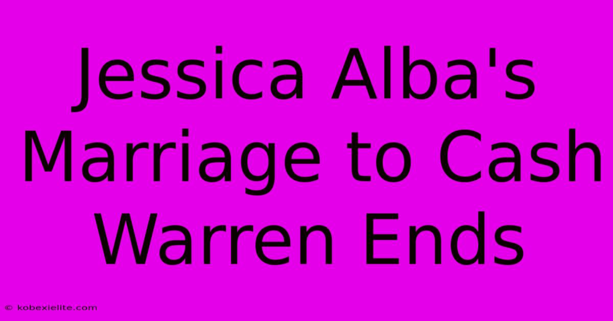 Jessica Alba's Marriage To Cash Warren Ends